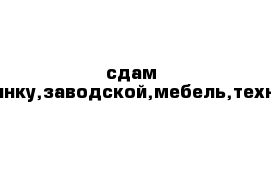 сдам гостинку,заводской,мебель,техника